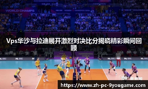 Vps华沙与拉迪展开激烈对决比分揭晓精彩瞬间回顾