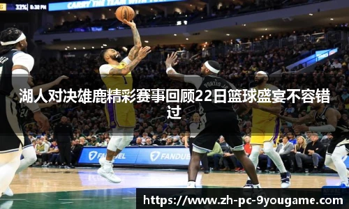 湖人对决雄鹿精彩赛事回顾22日篮球盛宴不容错过