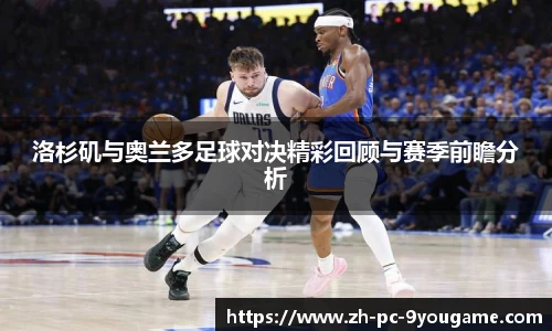 洛杉矶与奥兰多足球对决精彩回顾与赛季前瞻分析