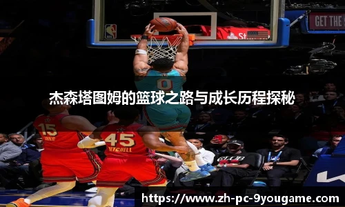 杰森塔图姆的篮球之路与成长历程探秘