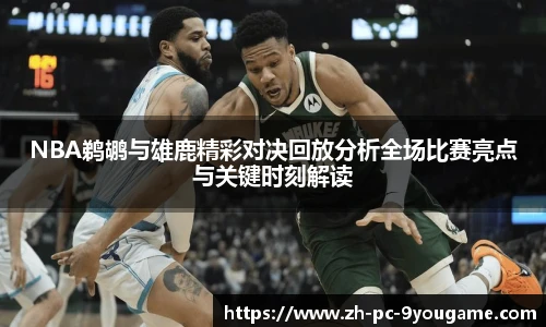 NBA鹈鹕与雄鹿精彩对决回放分析全场比赛亮点与关键时刻解读