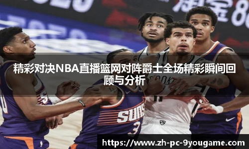 精彩对决NBA直播篮网对阵爵士全场精彩瞬间回顾与分析
